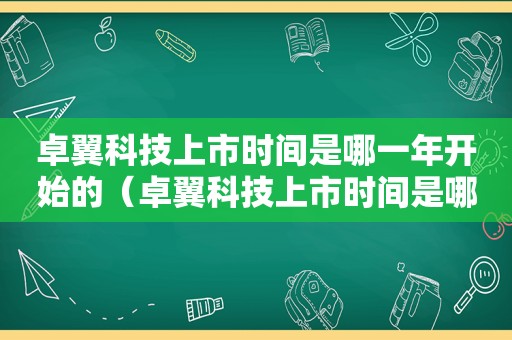 卓翼科技上市时间是哪一年开始的（卓翼科技上市时间是哪一年出的）