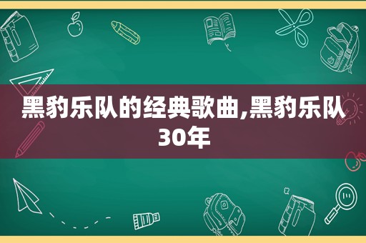 黑豹乐队的经典歌曲,黑豹乐队30年