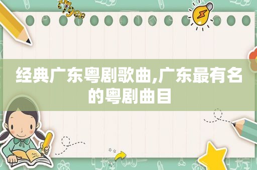 经典广东粤剧歌曲,广东最有名的粤剧曲目