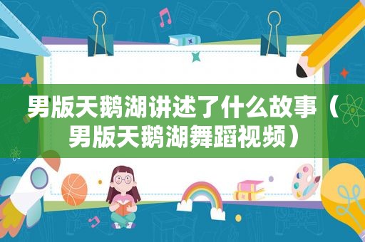 男版天鹅湖讲述了什么故事（男版天鹅湖舞蹈视频）
