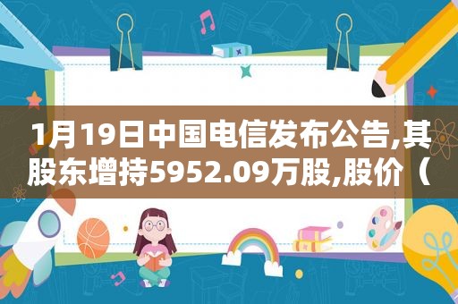 1月19日中国电信发布公告,其股东增持5952.09万股,股价（电信股东拟40亿元增持）