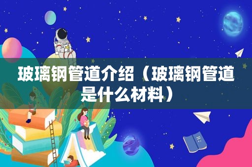 玻璃钢管道介绍（玻璃钢管道是什么材料）