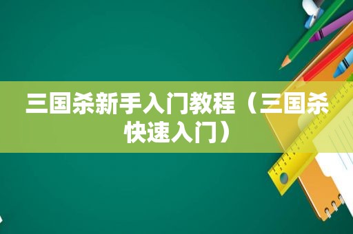 三国杀新手入门教程（三国杀快速入门）