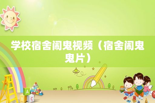 学校宿舍闹鬼视频（宿舍闹鬼鬼片）