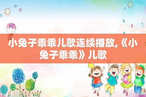 小兔子乖乖儿歌连续播放,《小兔子乖乖》儿歌