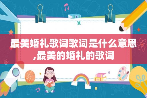 最美婚礼歌词歌词是什么意思,最美的婚礼的歌词