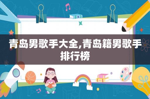 青岛男歌手大全,青岛籍男歌手排行榜