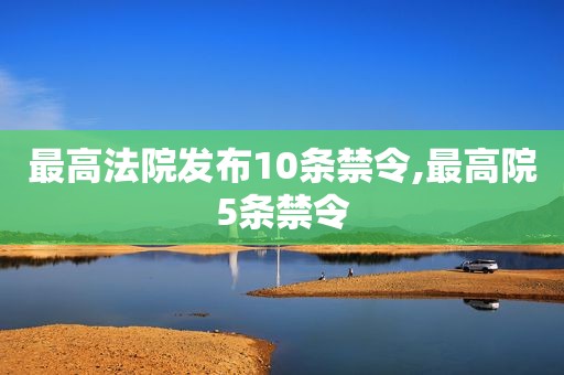 最高法院发布10条禁令,最高院5条禁令
