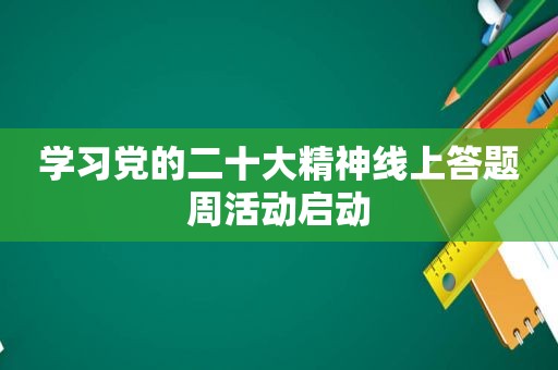 学习党的二十大精神线上答题周活动启动
