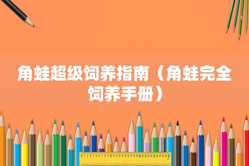 角蛙超级饲养指南（角蛙完全饲养手册）