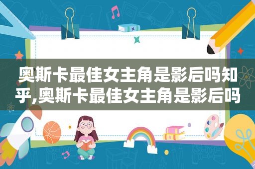 奥斯卡最佳女主角是影后吗知乎,奥斯卡最佳女主角是影后吗英文