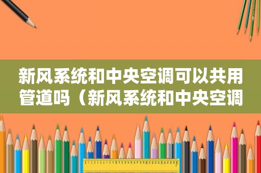 新风系统和中央空调可以共用管道吗（新风系统和中央空调结合）