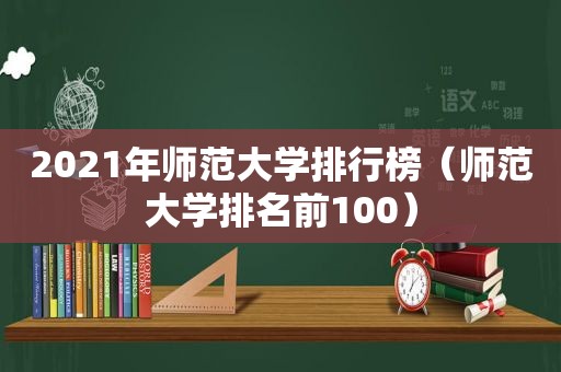 2021年师范大学排行榜（师范大学排名前100）