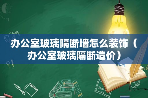 办公室玻璃隔断墙怎么装饰（办公室玻璃隔断造价）
