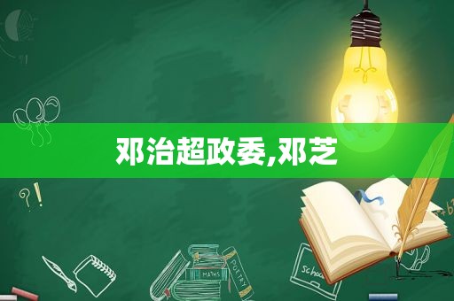 邓治超政委,邓芝