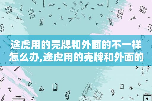 途虎用的壳牌和外面的不一样怎么办,途虎用的壳牌和外面的不一样怎么回事