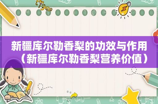 新疆库尔勒香梨的功效与作用（新疆库尔勒香梨营养价值）