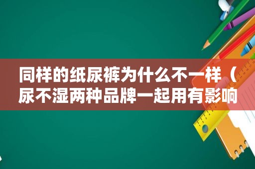 同样的纸尿裤为什么不一样（尿不湿两种品牌一起用有影响吗）