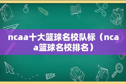 ncaa十大篮球名校队标（ncaa篮球名校排名）