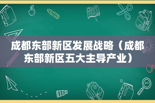 成都东部新区发展战略（成都东部新区五大主导产业）