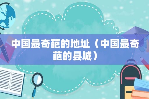 中国最奇葩的地址（中国最奇葩的县城）