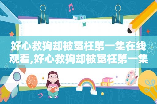 好心救狗却被冤枉第一集在线观看,好心救狗却被冤枉第一集台词