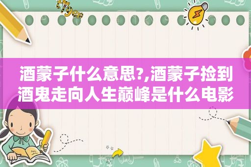 酒蒙子什么意思?,酒蒙子捡到酒鬼走向人生巅峰是什么电影