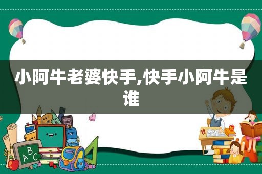 小阿牛老婆快手,快手小阿牛是谁