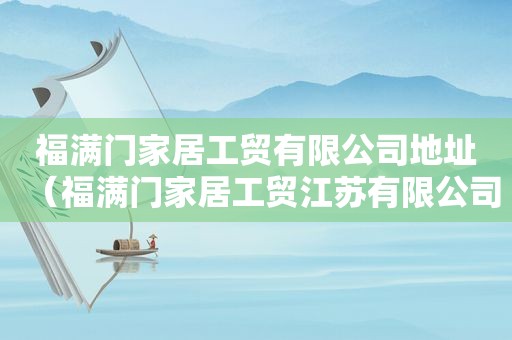 福满门家居工贸有限公司地址（福满门家居工贸江苏有限公司招聘信息）