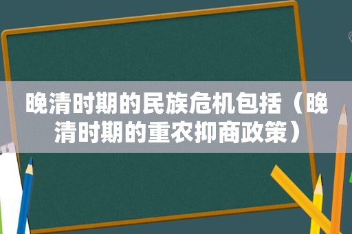 晚清时期的民族危机包括（晚清时期的重农抑商政策）