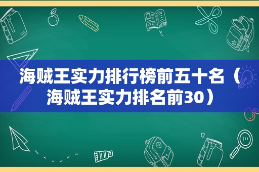 海贼王实力排行榜前五十名（海贼王实力排名前30）