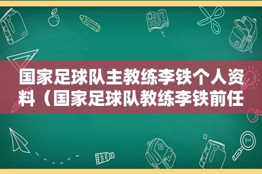 国家足球队主教练李铁个人资料（国家足球队教练李铁前任）