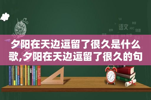 夕阳在天边逗留了很久是什么歌,夕阳在天边逗留了很久的句子