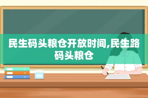 民生码头粮仓开放时间,民生路码头粮仓