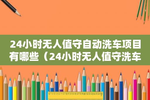 24小时无人值守自动洗车项目有哪些（24小时无人值守洗车机）
