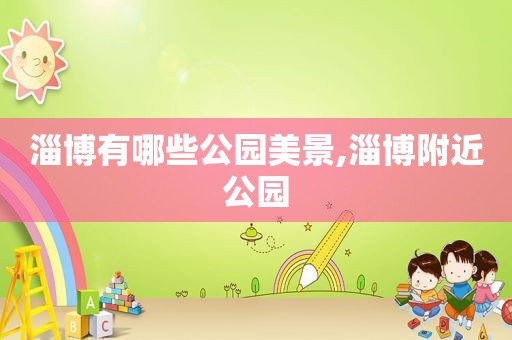 淄博有哪些公园美景,淄博附近公园
