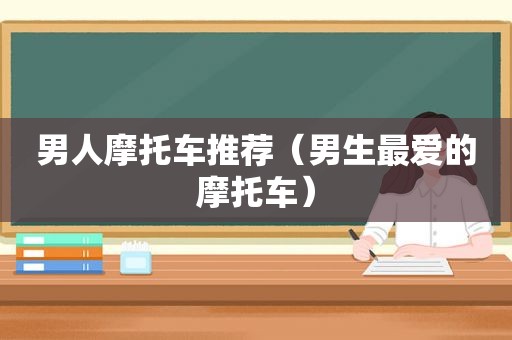 男人摩托车推荐（男生最爱的摩托车）