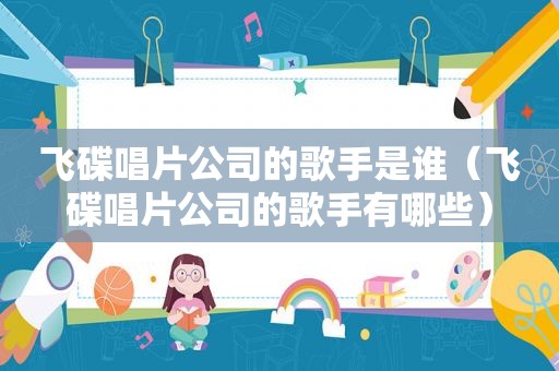 飞碟唱片公司的歌手是谁（飞碟唱片公司的歌手有哪些）