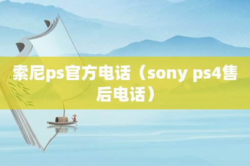 索尼ps官方电话（sony ps4售后电话）