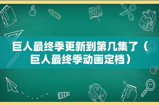 巨人最终季更新到第几集了（巨人最终季动画定档）