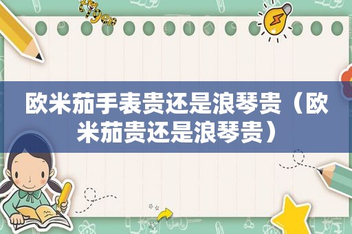 欧米茄手表贵还是浪琴贵（欧米茄贵还是浪琴贵）