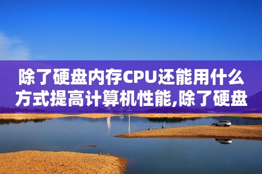 除了硬盘内存CPU还能用什么方式提高计算机性能,除了硬盘 u盘还有什么可以拷贝东西