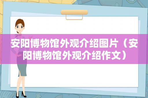 安阳博物馆外观介绍图片（安阳博物馆外观介绍作文）