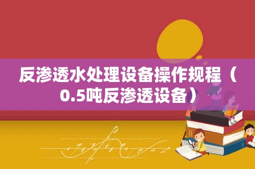 反渗透水处理设备操作规程（0.5吨反渗透设备）