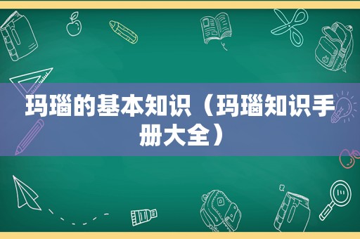 玛瑙的基本知识（玛瑙知识手册大全）