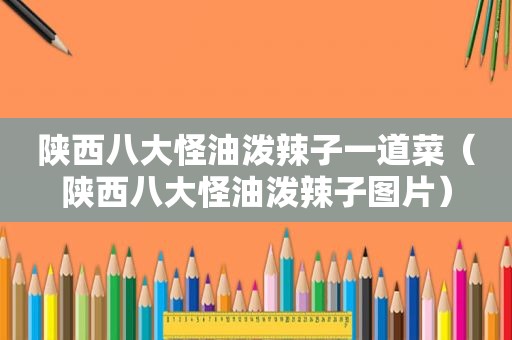 陕西八大怪油泼辣子一道菜（陕西八大怪油泼辣子图片）