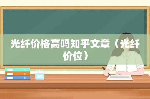 光纤价格高吗知乎文章（光纤价位）