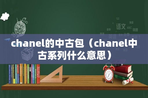 chanel的中古包（chanel中古系列什么意思）