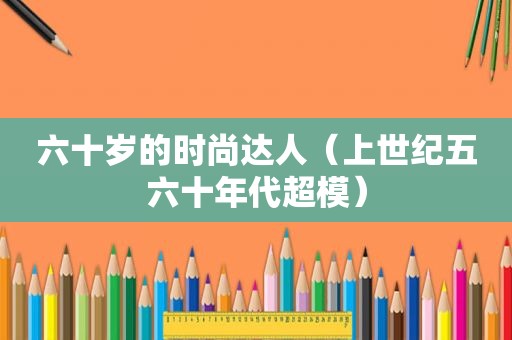六十岁的时尚达人（上世纪五六十年代超模）