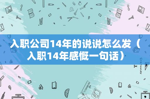 入职公司14年的说说怎么发（入职14年感慨一句话）